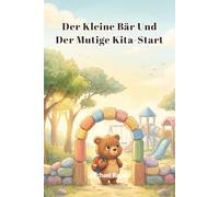 Der kleine Bär und der mutige Kita-Start: Wie Ben seine großen Gefühle versteht und den Kindergarten-Alltag voller Freude meistert