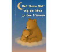 Der kleine Bär und die Reise zu den Träumen: Ein liebevolles Bilderbuch zum Kuscheln, Träumen und Einschlafen