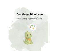 Der kleine Dino Leno und die grossen Gefühle: Eine liebevoll erzählte Reise durch Wut, Angst, Mut und Freude. Ein warmherziges Bilderbuch für Kinder - ... über das, was in kleinen Herzen vorgeht.