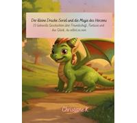 Der kleine Drache Soriel und die Magie des Herzens: 10 liebevolle Geschichten über Freundschaft, Fantasie und das Glück, du selbst zu sein