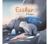 Der kleine Eisbär auf der Klippe: Ein liebevoll geschriebenes Abendteuer über Freundschaft, Verantwortung und den Umweltschutz