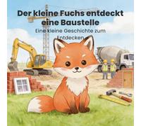Der kleine Fuchs entdeckt eine Baustelle: Eine kleine Geschichte zum Entdecken