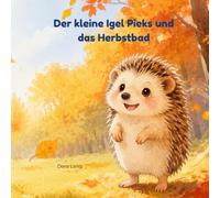 Der kleine Igel Pieks und das Herbstbad: Eine herzerwärmende Herbstgeschichte über einen kleinen Igel und sein großes Abenteuer im Wald.