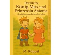 Der Kleine König Max und Prinzessin Antonia: Geschichten zum Lernen fürs Leben