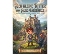 Der kleine Ritter von Burg Falkenfels: Eine Geschichte über Mut, Fleiß und wahre Stärke
