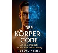 Der Körper-Code - Die Wissenschaft dauerhafter Veränderung: Wie du mit Ernährung, Psychologie und mentaler Stärke Fett verlierst, Muskeln aufbaust und Ergebnisse fürs Leben hältst