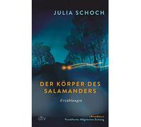 Der Körper des Salamanders: Erzählungen | Überarbeitete und erweiterte Neuausgabe von Julia Schochs 'grandiosem Debüt' (FAZ)