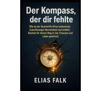 Der Kompass, der dir fehlte: Wie du der Quarterlife-Krise entkommst, Zukunftsangst überwindest und endlich Klarheit für deinen Weg in Job, Finanzen und Leben gewinnst.