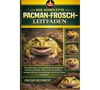 DER KOMPLETTE PACMAN-FROSCH-LEITFADEN: Ein umfassender wissenschaftlicher und praktischer Leitfaden zur Biologie, Pflege, Zucht, Gesundheitsvorsorge, ... zum langfristigen Schutz des Pacman-Frosches.