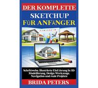 Der Komplette SketchUp für Anfänger: Schrittweise, illustrierte Einführung in 3D-Modellierung, Design Werkzeuge, Navigation und reale Projekte