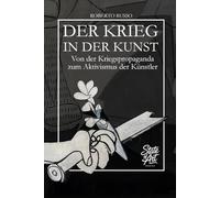 Der Krieg In Der Kunst. Von der Kriegspropaganda zum künstlerischen Aktivismus: 40 Meisterwerke der Kunstgeschichte erzählen von Konflikt, Macht und Menschlichkeit