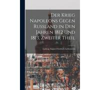 Der Krieg Napoleons Gegen Rußland In Den Jahren 1812 Und 1813, Zweiter Theil