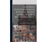 Der Krieg Napoleons Gegen Rußland In Den Jahren 1812 Und 1813, Zweiter Theil