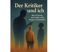 Der Kritiker und Ich: Wie ich lernte, mich selbst nicht länger zu bekämpfen - Ein Roman über den inneren Kritiker, Perfektionismus und Burnout - und ... sich selbst zu schließen. Für alle, die na