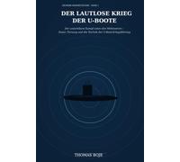 Der lautlose Krieg der U-Boote: Der unsichtbare Kampf unter den Weltmeeren - Sonar, Tarnung und die Technik der U-Boot-Kriegsführung