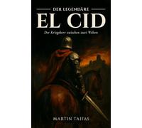 Der legendäre El Cid: Der Kriegsherr zwischen zwei Welten: Rodrigo Díaz de Vivar: Vom verbannten Ritter zum Herrscher von Valencia im maurischen Spanien des 11. Jahrhunderts