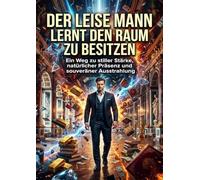 Der leise Mann lernt den Raum zu besitzen: Ein Weg zu stiller Stärke, natürlicher Präsenz und souveräner Ausstrahlung