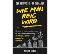 DER LEITFADEN EINES TEENAGERS, WIE MAN REICH WIRD: Alles, was du wissen musst, um heute mit dem Geldverdienen für eine finanziell sichere Zukunft zu beginnen