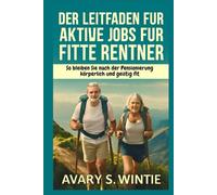 Der Leitfaden für aktive Jobs für fitte Rentner: So bleiben Sie nach der Pensionierung körperlich und geistig fit: Setzen Sie auf sinnvolle Arbeit und Wellness für ein erfülltes Leben im Alter