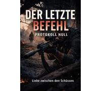 Der letzte Befehl - Protokoll Null: Ein Kriegsroman - Liebe zwischen den Schüssen