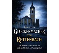 Der letzte Glockenmacher von Rettenbach: Ein Roman über Zeit, Schuld und das, was bleibt
