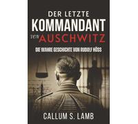 Der letzte Kommandant von Auschwitz: Die Wahre Geschichte von Rudolf Höß