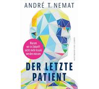 Der letzte Patient: Warum wir in Zukunft nicht mehr krank werden müssen