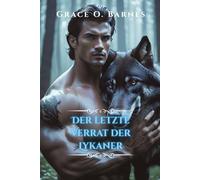 Der letzte Verrat der Lykaner: Eine verbotene Verbindung, ein verbotenes Rudel und der Kampf um Freiheit