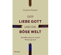 Der liebe Gott und die böse Welt: Annäherung an einen Widerspruch