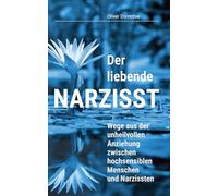 Der liebende Narzisst: Wege aus der unheilvollen Anziehung zwischen hochsensiblen Menschen und Narzissten
