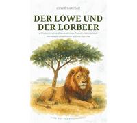 Der Löwe und der Lorbeer: 36 Weisheiten von Marc Aurel über Pflicht, Gemeinschaft und innere Gelassenheit im Sinne der Stoa