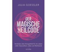 Der Magische Heilcode Verändere dein Energiefeld für ein Leben voller Gesundheit, Liebe und Wohlstand - Julia Goessler - Irisiana - ebook (ePub) - Livre