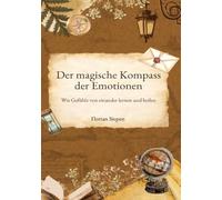 Der magische Kompass der Emotionen: Wie Gefühle voneinander lernen und heilen