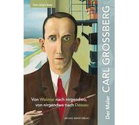 Der Maler Carl Grossberg: Von Weimar nach nirgendwo, von nirgendwo nach Dessau