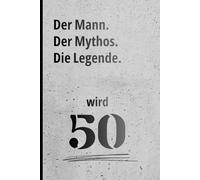 Der Mann. Der Mythos. Die Legende. wird 50.: Humorvolles Geschenk Männer 50. Notizheft.