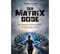 Der Matrix Code: Die unsichtbaren Mechanismen, die Dein Leben steuern