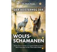 Der Meisterweg der Wolfsschamanen: Wie du dich in 7 Schritten von negativen Einflüssen befreist, deiner Vision folgst und dein wahres Selbst entfaltest