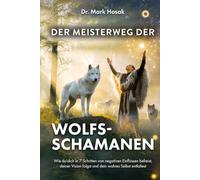 Der Meisterweg der Wolfsschamanen: Wie du dich in 7 Schritten von negativen Einflüssen befreist, deiner Vision folgst und dein wahres Selbst entfaltest