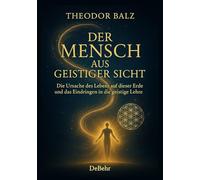 Der Mensch aus geistiger Sicht - Die Ursache des Lebens auf dieser Erde und das Eindringen in die geistige Lehre