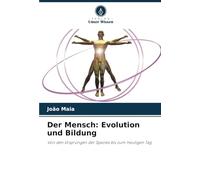 Der Mensch: Evolution und Bildung: Von den Ursprüngen der Spezies bis zum heutigen Tag
