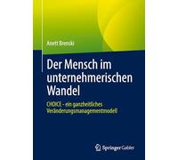 Der Mensch Im Unternehmerischen Wandel: Choice - Ein Ganzheitliches Veränderungsmanagementmodell