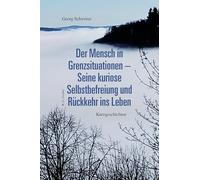 Der Mensch in Grenzsituationen - Seine kuriose Selbstbefreiung und Rückkehr ins Leben: Kurzgeschichten