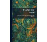 Der Mensch: Vom Werden, Wesen Und Wirken Des Menschlichen Organismus