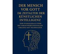 Der Mensch vor Gott im Zeitalter der Künstlichen Intelligenz: Eine evangelikale Ethik des Verantwortungsvollen Umgangs mit Technologie