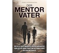 Der Mentor-Vater: Wie du als Vater unbewusste Muster durchbrichst, Konflikte mit Würde führst und das Vorbild wirst, das dein Kind braucht