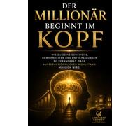 Der Millionär beginnt im Kopf: Wie du deine Denkweise, Gewohnheiten und Entscheidungen so veränderst, dass außergewöhnlicher Wohlstand möglich wird.