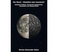 Der Mond - Künstlich oder kosmisch?: Zwischen Mythen, Verschwörungstheorien, Raumfahrt und Wissenschaft