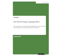 Der Moral Foreign Language Effect: Wie verändert die Verwendung einer Fremdsprache unsere ethischen Entscheidungen in moralischen Dilemma Situationen?