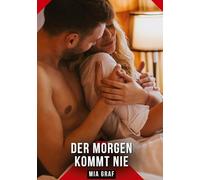 Der Morgen kommt nie: Erotische Kurzgeschichten für Sie und Ihn: Sammelband expliziter, unzensierter Lust, ab 18
