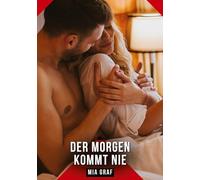 Der Morgen kommt nie: Erotische Kurzgeschichten für Sie und Ihn: Sammelband expliziter, unzensierter Lust, ab 18